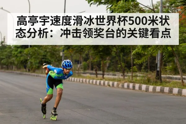 高亭宇速度滑冰世界杯500米状态分析：冲击领奖台的关键看点