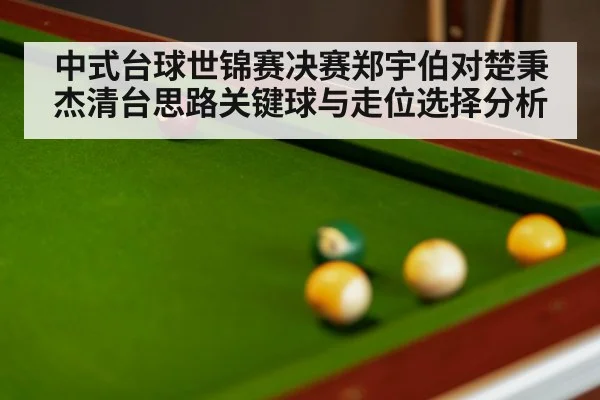 中式台球世锦赛决赛郑宇伯对楚秉杰清台思路关键球与走位选择分析