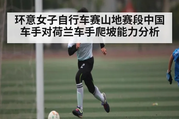 环意女子自行车赛山地赛段中国车手对荷兰车手爬坡能力分析