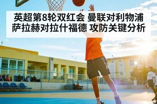 英超第8轮双红会 曼联对利物浦 萨拉赫对拉什福德 攻防关键分析