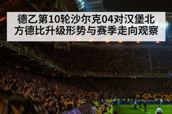 德乙第10轮沙尔克04对汉堡北方德比升级形势与赛季走向观察