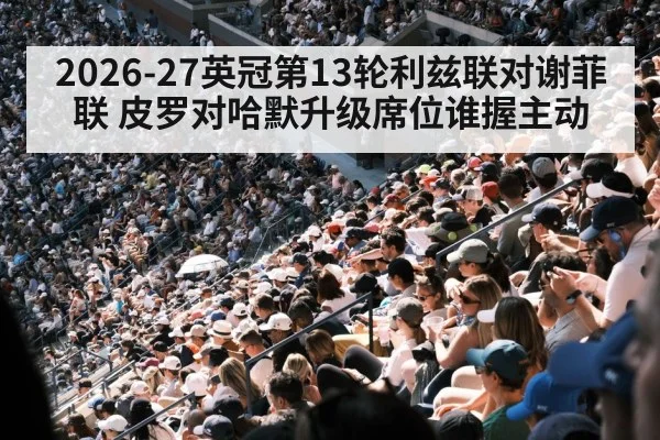 2026-27英冠第13轮利兹联对谢菲联 皮罗对哈默升级席位谁握主动